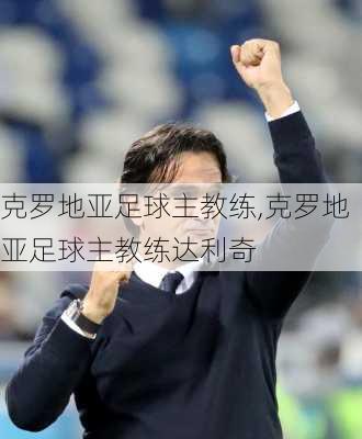 克罗地亚足球主教练,克罗地亚足球主教练达利奇