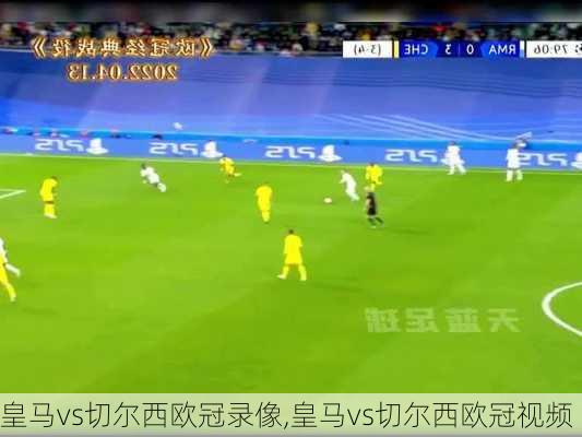 皇马vs切尔西欧冠录像,皇马vs切尔西欧冠视频