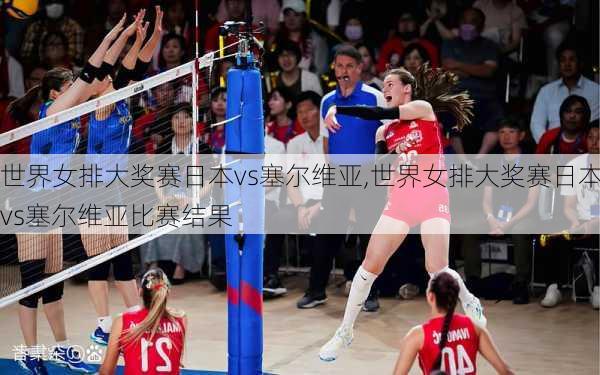 世界女排大奖赛日本vs塞尔维亚,世界女排大奖赛日本vs塞尔维亚比赛结果
