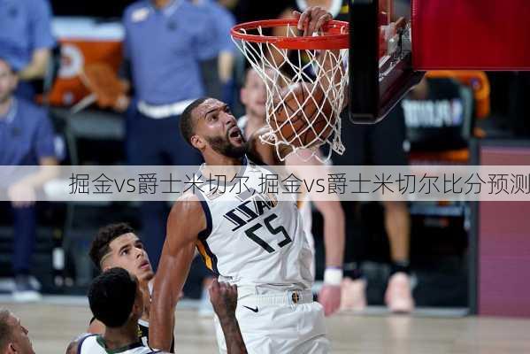 掘金vs爵士米切尔,掘金vs爵士米切尔比分预测