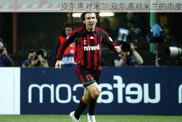 皮尔洛对米兰,皮尔洛对米兰的态度
