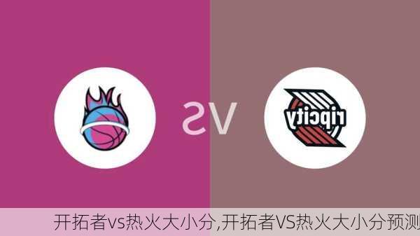 开拓者vs热火大小分,开拓者VS热火大小分预测