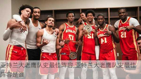 亚特兰大老鹰队史最佳阵容,亚特兰大老鹰队史最佳阵容是谁