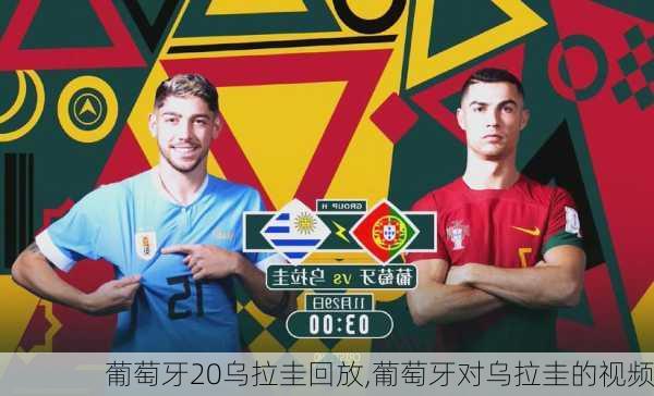 葡萄牙20乌拉圭回放,葡萄牙对乌拉圭的视频