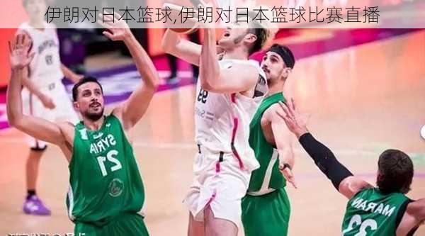 伊朗对日本篮球,伊朗对日本篮球比赛直播