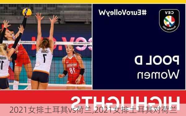 2021女排土耳其vs荷兰,2021女排土耳其对荷兰