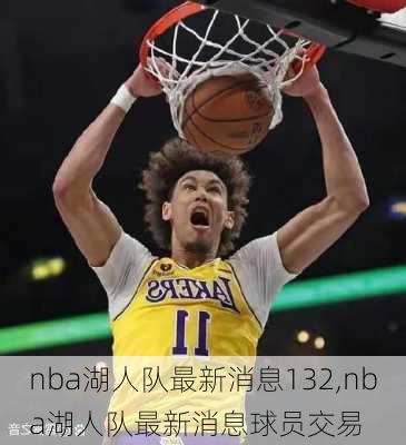 nba湖人队最新消息132,nba湖人队最新消息球员交易