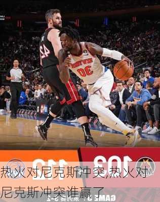 热火对尼克斯冲突,热火对尼克斯冲突谁赢了
