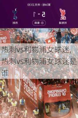 热刺vs利物浦女球迷,热刺vs利物浦女球迷是谁