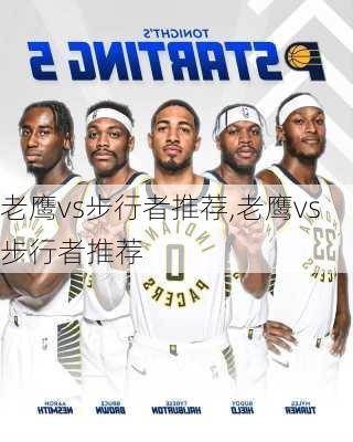 老鹰vs步行者推荐,老鹰vs步行者推荐