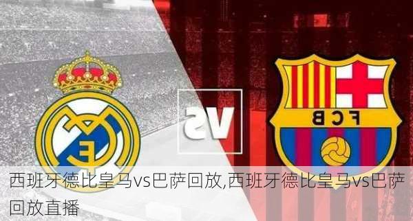 西班牙德比皇马vs巴萨回放,西班牙德比皇马vs巴萨回放直播