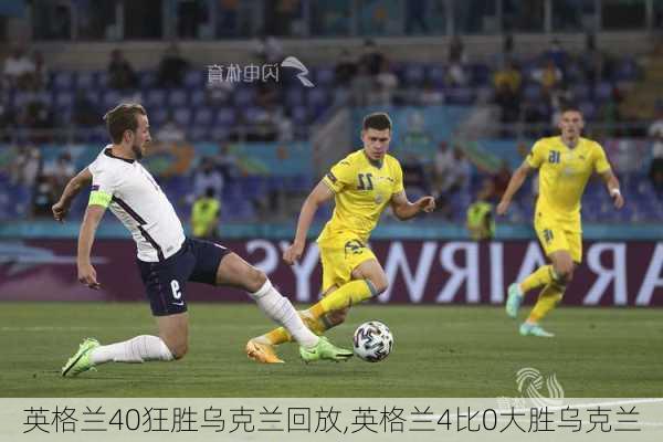 英格兰40狂胜乌克兰回放,英格兰4比0大胜乌克兰