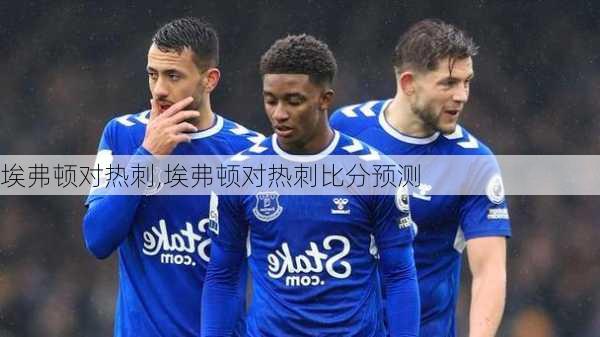 埃弗顿对热刺,埃弗顿对热刺比分预测