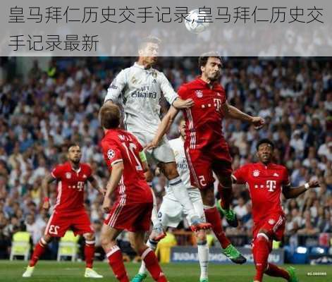 皇马拜仁历史交手记录,皇马拜仁历史交手记录最新