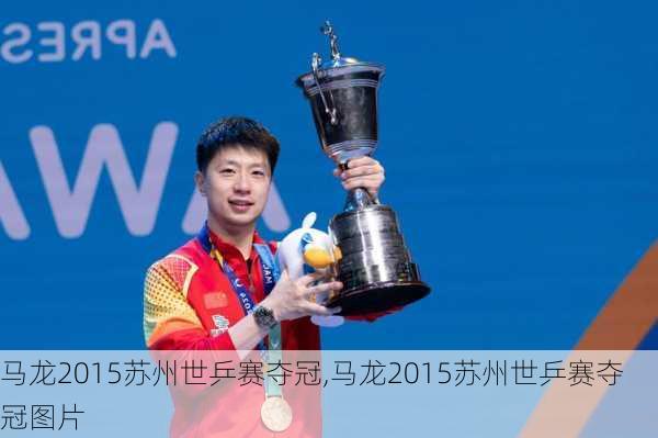 马龙2015苏州世乒赛夺冠,马龙2015苏州世乒赛夺冠图片