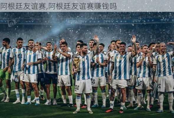阿根廷友谊赛,阿根廷友谊赛赚钱吗