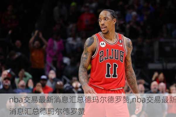 nba交易最新消息汇总德玛尔德罗赞,nba交易最新消息汇总德玛尔德罗赞
