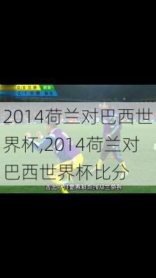 2014荷兰对巴西世界杯,2014荷兰对巴西世界杯比分