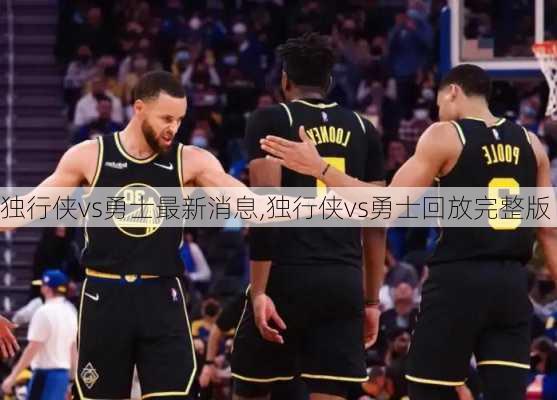 独行侠vs勇士最新消息,独行侠vs勇士回放完整版