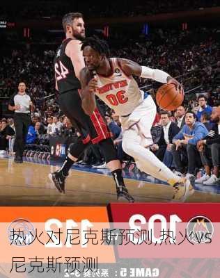 热火对尼克斯预测,热火vs尼克斯预测