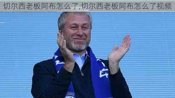 切尔西老板阿布怎么了,切尔西老板阿布怎么了视频