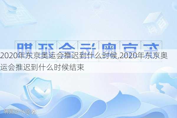 2020年东京奥运会推迟到什么时候,2020年东京奥运会推迟到什么时候结束