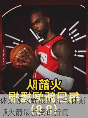 休斯顿火箭最新资讯,休斯顿火箭最新资讯新闻