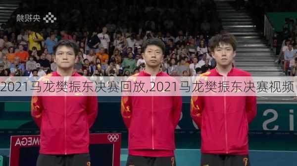 2021马龙樊振东决赛回放,2021马龙樊振东决赛视频