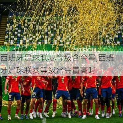西班牙足球联赛等级含金量,西班牙足球联赛等级含金量高吗