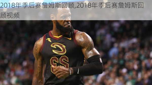 2018年季后赛詹姆斯回顾,2018年季后赛詹姆斯回顾视频