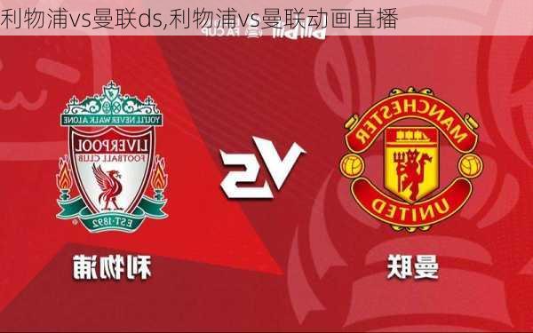 利物浦vs曼联ds,利物浦vs曼联动画直播