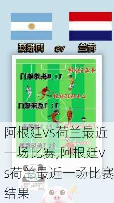 阿根廷vs荷兰最近一场比赛,阿根廷vs荷兰最近一场比赛结果