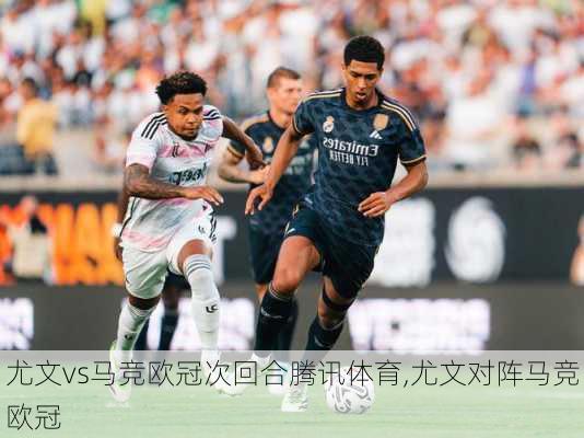 尤文vs马竞欧冠次回合腾讯体育,尤文对阵马竞欧冠