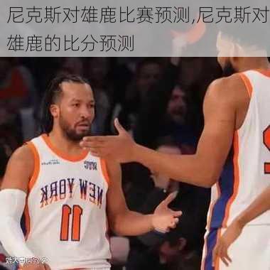 尼克斯对雄鹿比赛预测,尼克斯对雄鹿的比分预测