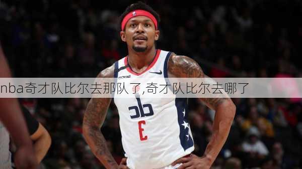 nba奇才队比尔去那队了,奇才队比尔去哪了