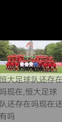 恒大足球队还存在吗现在,恒大足球队还存在吗现在还有吗