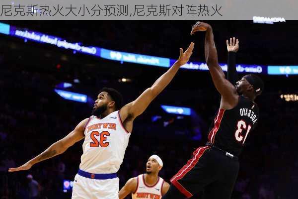 尼克斯热火大小分预测,尼克斯对阵热火