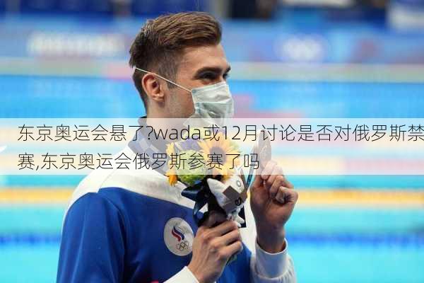 东京奥运会悬了?wada或12月讨论是否对俄罗斯禁赛,东京奥运会俄罗斯参赛了吗