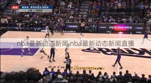 nba最新动态新闻,nba最新动态新闻直播