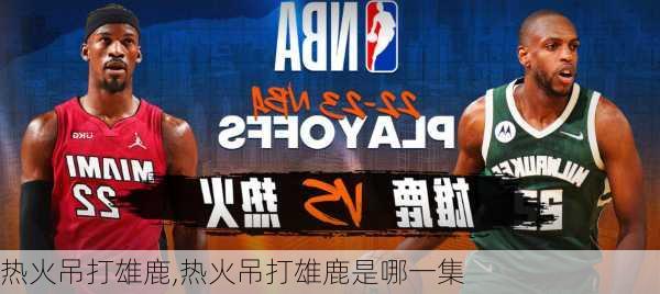 热火吊打雄鹿,热火吊打雄鹿是哪一集
