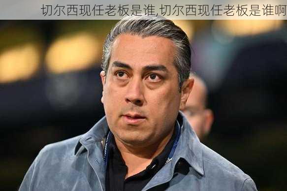 切尔西现任老板是谁,切尔西现任老板是谁啊