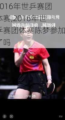2016年世乒赛团体赛,2016年世乒赛团体赛陈梦参加了吗