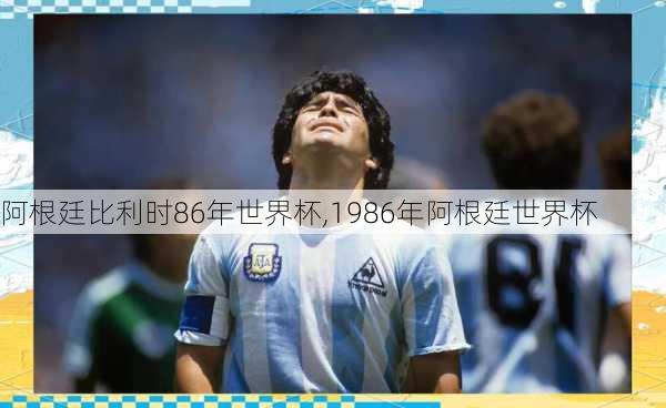 阿根廷比利时86年世界杯,1986年阿根廷世界杯