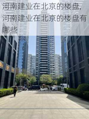 河南建业在北京的楼盘,河南建业在北京的楼盘有哪些