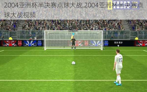 2004亚洲杯半决赛点球大战,2004亚洲杯半决赛点球大战视频