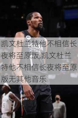 凯文杜兰特他不相信长夜将至原版,凯文杜兰特他不相信长夜将至原版无其他音乐