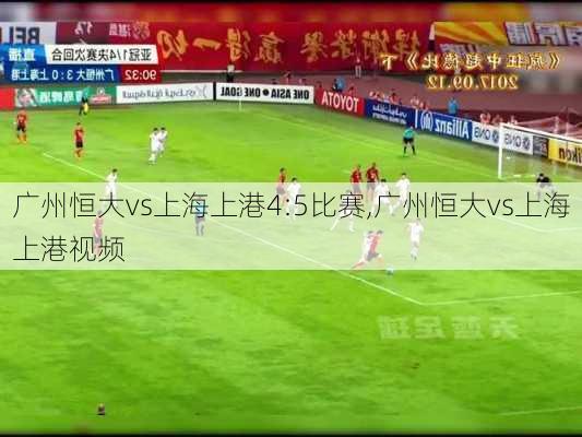 广州恒大vs上海上港4:5比赛,广州恒大vs上海上港视频