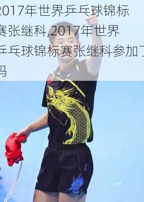 2017年世界乒乓球锦标赛张继科,2017年世界乒乓球锦标赛张继科参加了吗