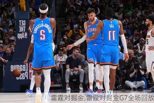 雷霆对掘金,雷霆对掘金G7全场回放