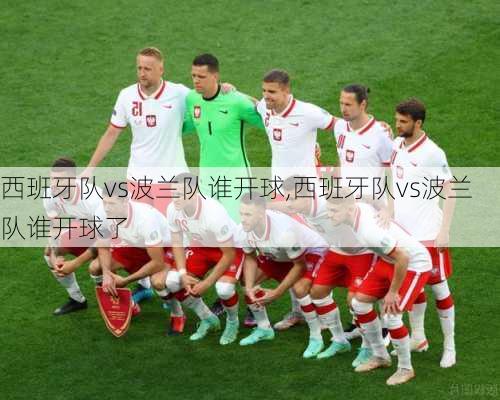 西班牙队vs波兰队谁开球,西班牙队vs波兰队谁开球了